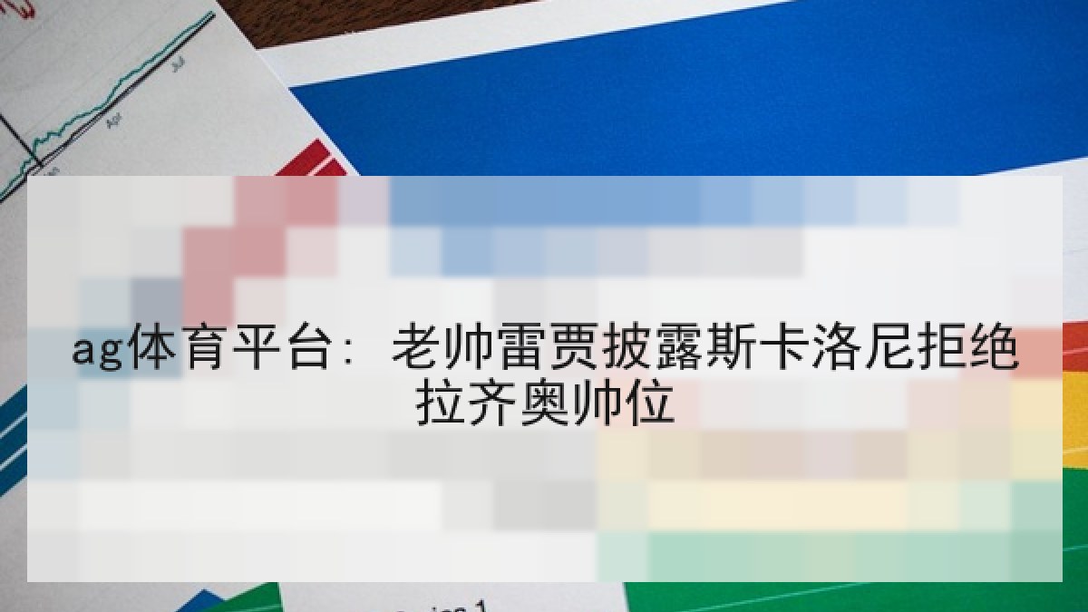 ag体育平台: 老帅雷贾披露斯卡洛尼拒绝拉齐奥帅位 ag体育平台: 老帅雷贾披露斯卡洛尼拒绝拉齐奥帅位